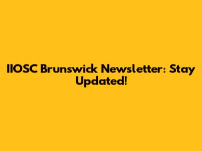 IIOSC Brunswick Newsletter: Stay Updated!