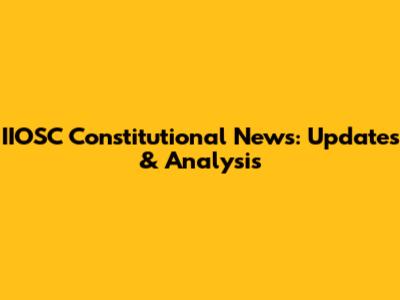 IIOSC Constitutional News: Updates & Analysis