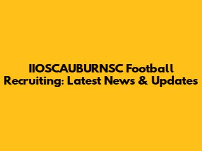 IIOSCAUBURNSC Football Recruiting: Latest News & Updates