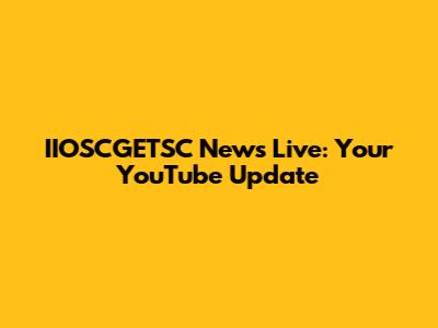 IIOSCGETSC News Live: Your YouTube Update