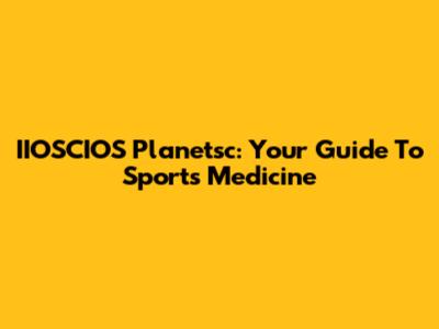 IIOSCIOS Planetsc: Your Guide To Sports Medicine