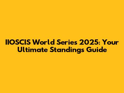 IIOSCIS World Series 2025: Your Ultimate Standings Guide