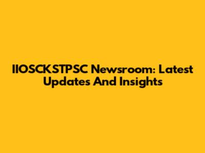 IIOSCKSTPSC Newsroom: Latest Updates And Insights