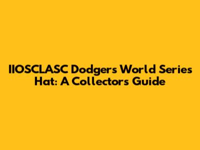 IIOSCLASC Dodgers World Series Hat: A Collector's Guide