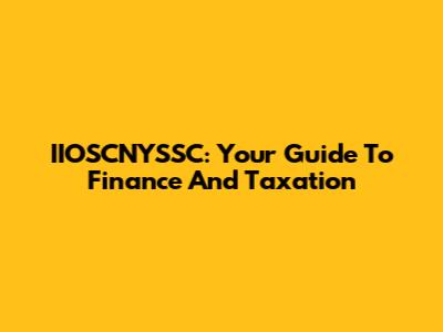 IIOSCNYSSC: Your Guide To Finance And Taxation