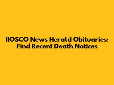 IIOSCO News Herald Obituaries: Find Recent Death Notices