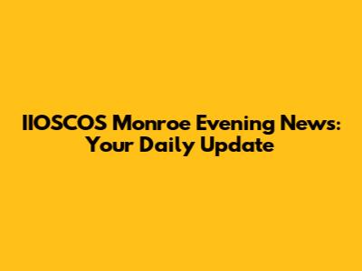 IIOSCOS Monroe Evening News: Your Daily Update