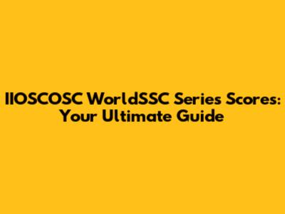 IIOSCOSC WorldSSC Series Scores: Your Ultimate Guide