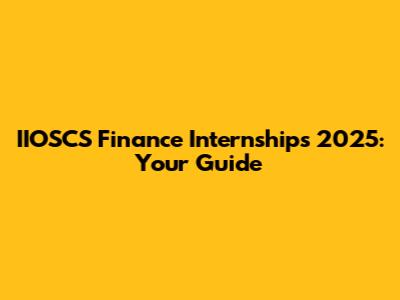 IIOSCS Finance Internships 2025: Your Guide