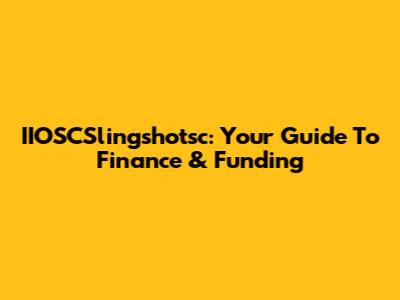 IIOSCSlingshotsc: Your Guide To Finance & Funding