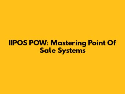 IIPOS POW: Mastering Point Of Sale Systems