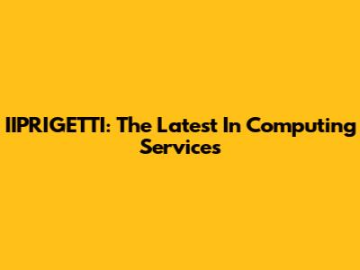 IIPRIGETTI: The Latest In Computing Services