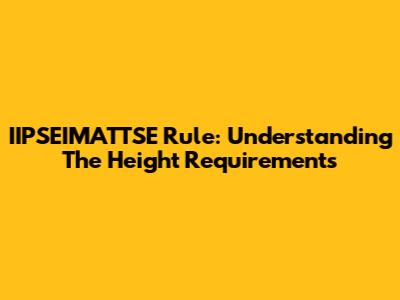 IIPSEIMATTSE Rule: Understanding The Height Requirements