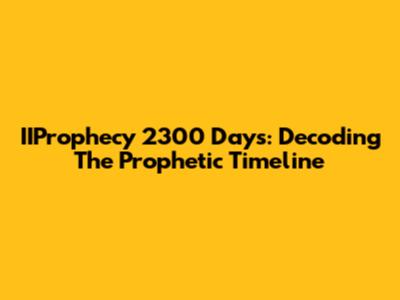 IIProphecy 2300 Days: Decoding The Prophetic Timeline