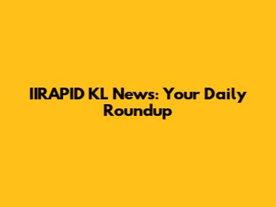 IIRAPID KL News: Your Daily Roundup