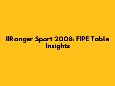 IIRanger Sport 2008: FIPE Table Insights