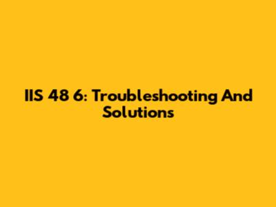 IIS 48 6: Troubleshooting And Solutions