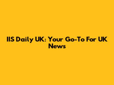 IIS Daily UK: Your Go-To For UK News
