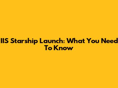 IIS Starship Launch: What You Need To Know