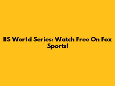 IIS World Series: Watch Free On Fox Sports!