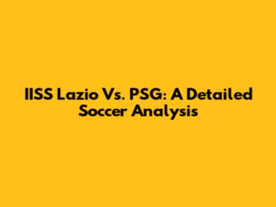 IISS Lazio Vs. PSG: A Detailed Soccer Analysis