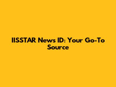 IISSTAR News ID: Your Go-To Source