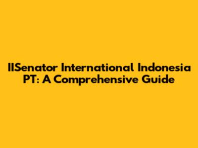 IISenator International Indonesia PT: A Comprehensive Guide