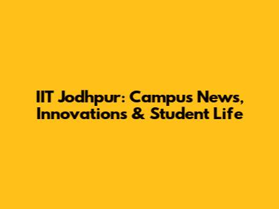 IIT Jodhpur: Campus News, Innovations & Student Life