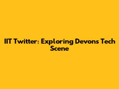 IIT Twitter: Exploring Devon's Tech Scene