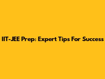 IIT-JEE Prep: Expert Tips For Success