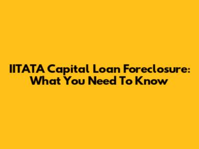 IITATA Capital Loan Foreclosure: What You Need To Know