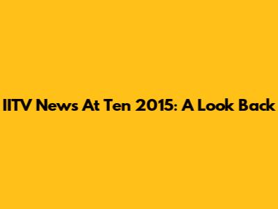 IITV News At Ten 2015: A Look Back