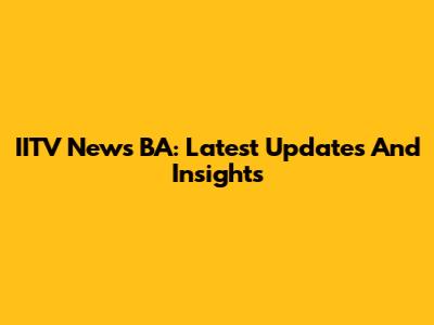 IITV News BA: Latest Updates And Insights