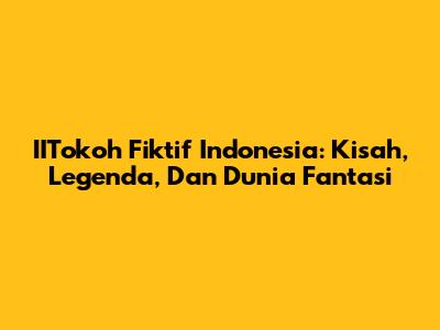 IITokoh Fiktif Indonesia: Kisah, Legenda, Dan Dunia Fantasi