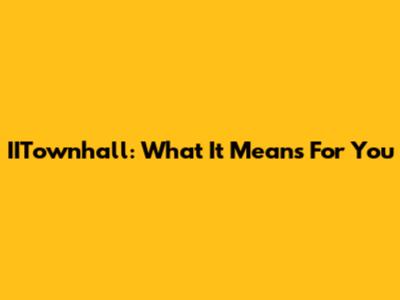 IITownhall: What It Means For You