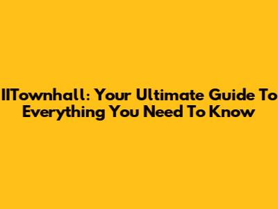 IITownhall: Your Ultimate Guide To Everything You Need To Know