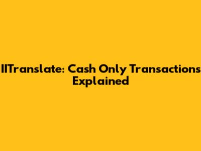 IITranslate: Cash Only Transactions Explained