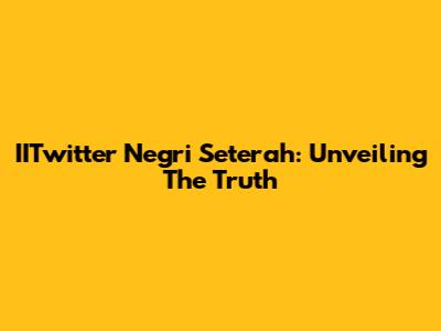IITwitter Negri Seterah: Unveiling The Truth