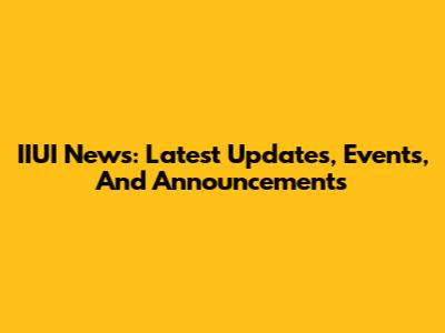 IIUI News: Latest Updates, Events, And Announcements