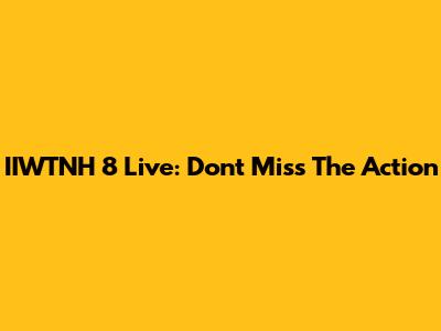 IIWTNH 8 Live: Don't Miss The Action