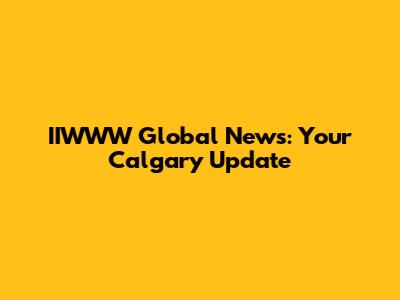 IIWWW Global News: Your Calgary Update