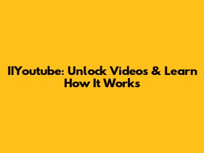 IIYoutube: Unlock Videos & Learn How It Works