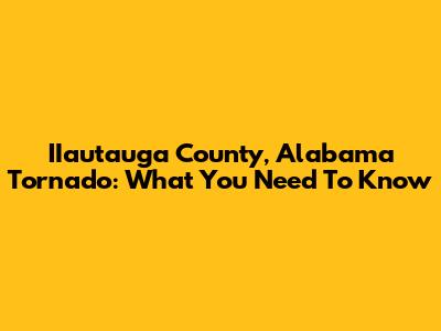 IIautauga County, Alabama Tornado: What You Need To Know