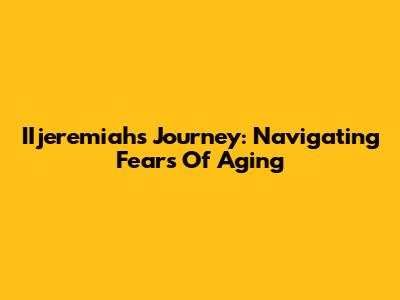 IIjeremiah's Journey: Navigating Fears Of Aging