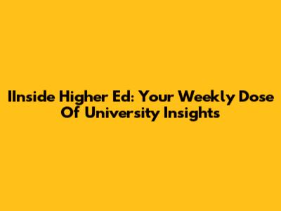 IInside Higher Ed: Your Weekly Dose Of University Insights