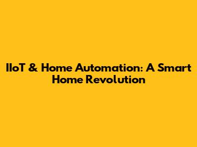 IIoT & Home Automation: A Smart Home Revolution