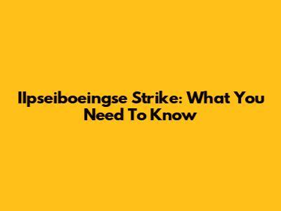 IIpseiboeingse Strike: What You Need To Know