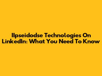 IIpseidodse Technologies On LinkedIn: What You Need To Know