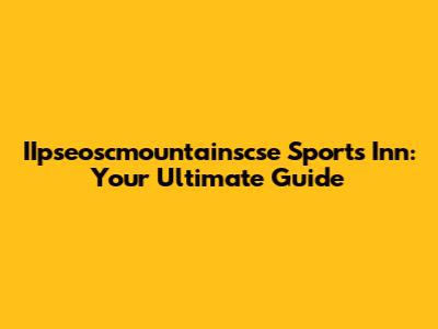 IIpseoscmountainscse Sports Inn: Your Ultimate Guide