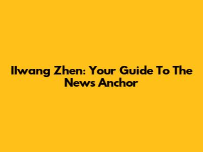 IIwang Zhen: Your Guide To The News Anchor